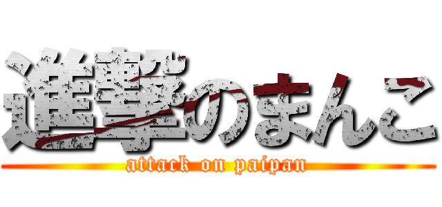 進撃のまんこ (attack on paipan)