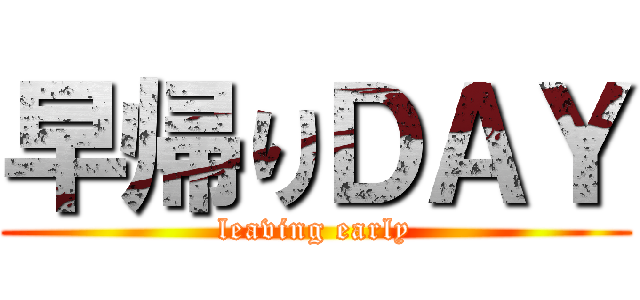早帰りＤＡＹ (leaving early)