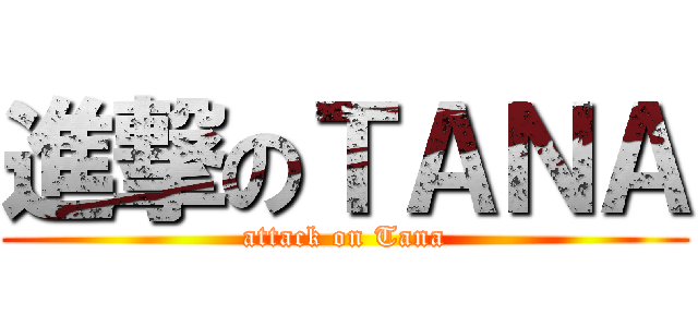 進撃のＴＡＮＡ (attack on Tana)