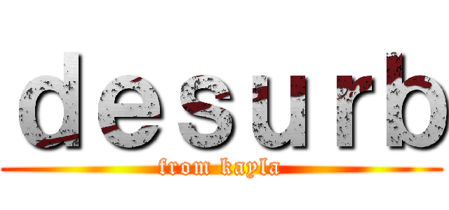 ｄｅｓｕｒｂ (from kayla)
