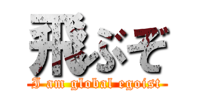 飛ぶぞ (I am global egoist)