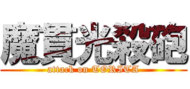 魔貫光殺砲 (attack on TORITA)