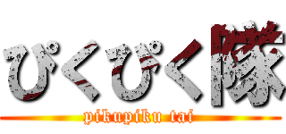 ぴくぴく隊 (pikupiku tai)