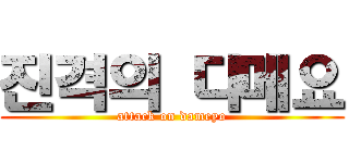 진격의 다메요 (attack on dameyo)