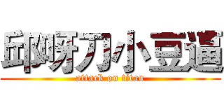 邱呀刀小豆逼 (attack on titan)