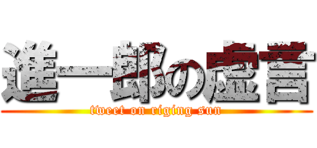 進一郎の虚言 (tweet on riging sun)
