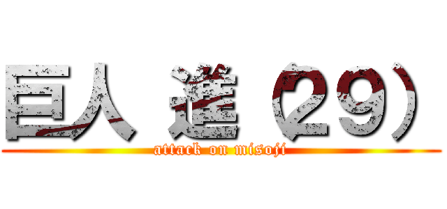 巨人 進（２９） (attack on misoji)