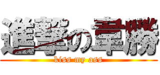 進撃の韋勝 (kiss my ass)