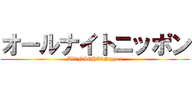 オールナイトニッポン (All　NIGHT　Nippon)