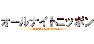 オールナイトニッポン (All　NIGHT　Nippon)