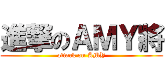 進撃のＡＭＹ將 (attack on AMY)
