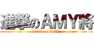 進撃のＡＭＹ將 (attack on AMY)