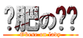 过肥の蛏坶 (Obese on lady)