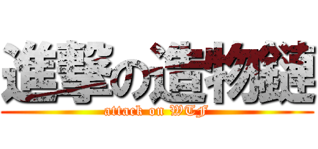 進撃の造物鏈 (attack on WTF)