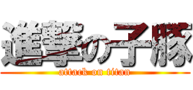 進撃の子豚 (attack on titan)
