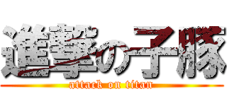 進撃の子豚 (attack on titan)