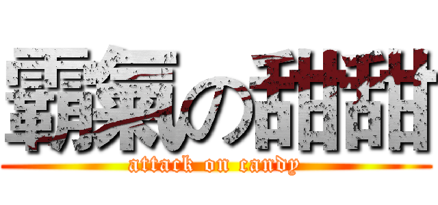 霸氣の甜甜 (attack on candy)