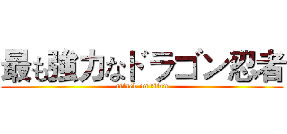 最も強力なドラゴン忍者 (attack on titan)