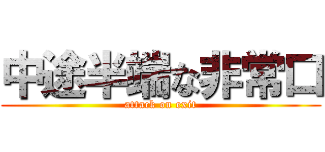 中途半端な非常口 (attack on exit)
