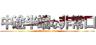 中途半端な非常口 (attack on exit)