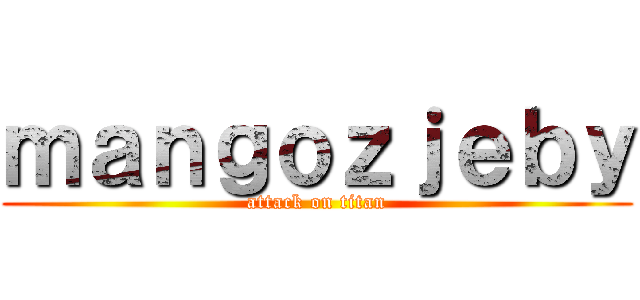 ｍａｎｇｏｚｊｅｂｙ (attack on titan)