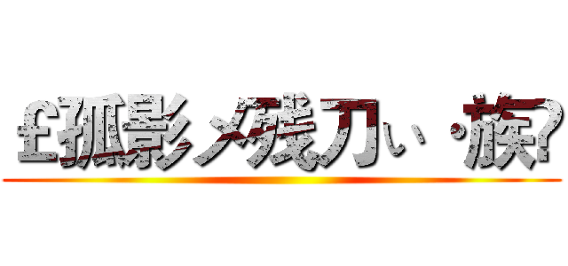 ￡孤影メ残刀ぃ·族✞ ()