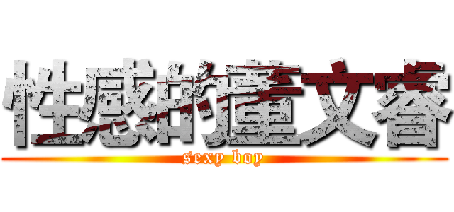 性感的董文睿 (sexy boy)