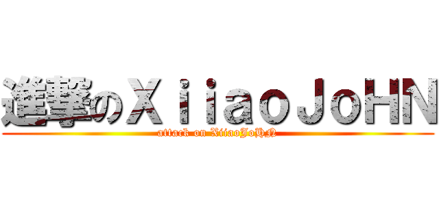 進撃のＸｉｉａｏＪｏＨＮ (attack on XiiaoJoHN)