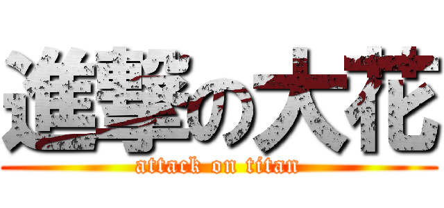 進撃の大花 (attack on titan)