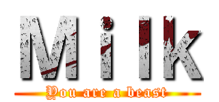 Ｍｉｌｋ (You are a beast)