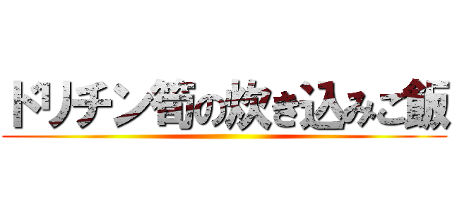 ドリチン筍の炊き込みご飯 ()