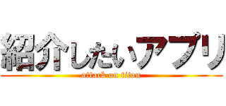 紹介したいアプリ (attack on titan)