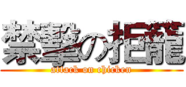 禁擊の拒籠 (attack on chicken)