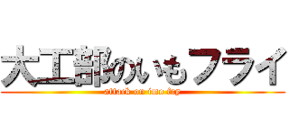 大工部のいもフライ (attack on imo fry)