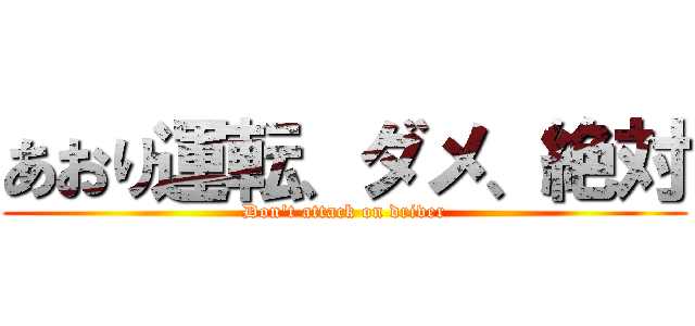 あおり運転、ダメ、絶対 (Don't attack on driver)