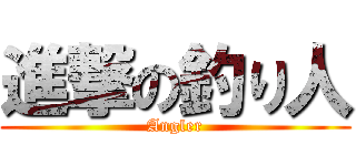 進撃の釣り人 (Angler)