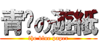 青擊の遊紙 (the blue paper)