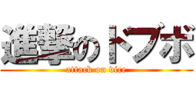 進撃のドブボ (attack on vice)