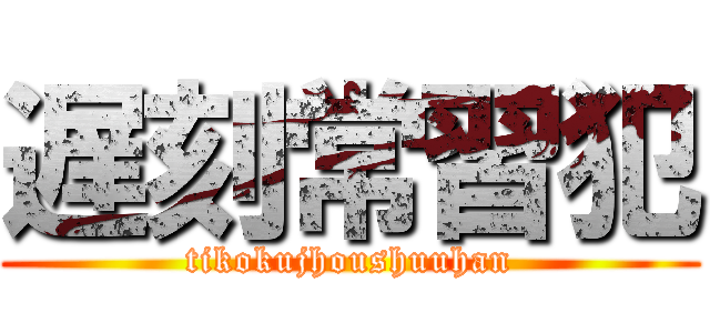 遅刻常習犯 (tikokujhoushuuhan)