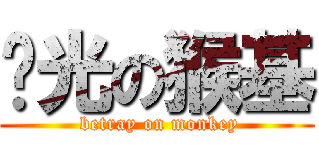 闪光の猴基 ( betray on monkey)