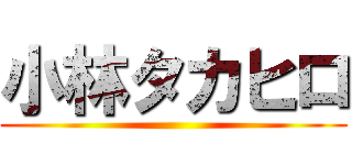 小林タカヒロ ()