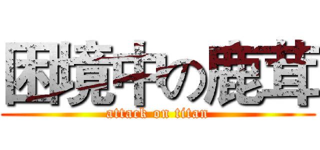 困境中の鹿茸 (attack on titan)