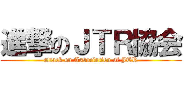 進撃のＪＴＲ協会 (attack on Association of JTR)