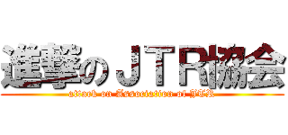 進撃のＪＴＲ協会 (attack on Association of JTR)