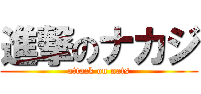 進撃のナカジ (attack on nats)