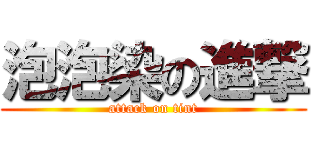 泡泡染の進撃 (attack on tint)