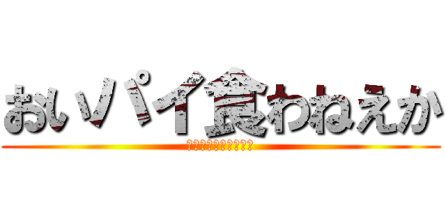 おいパイ食わねえか (できればアップルパイ)