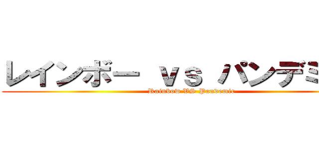 レインボー ｖｓ パンデミック (Rainbow VS Pandemic)