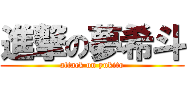 進撃の夢希斗 (attack on yukito)