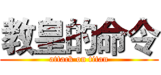 教皇的命令 (attack on titan)